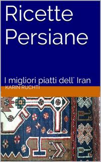 Karin Ruchti - Ricette Persiane. I migliori piatti dell' Iran (2015)